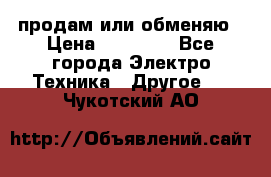 продам или обменяю › Цена ­ 23 000 - Все города Электро-Техника » Другое   . Чукотский АО